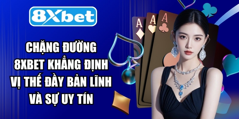 Chặng đường 8XBET khẳng định vị thế đầy bản lĩnh và sự uy tín