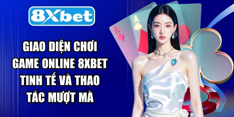 Giao diện chơi game online 8XBET tinh tế và thao tác mượt mà