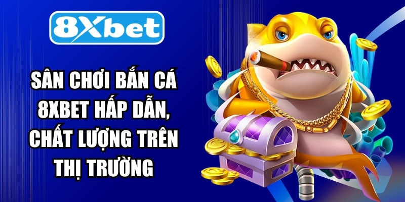 Sân chơi bắn cá 8XBET hấp dẫn, chất lượng nhất trên thị trường