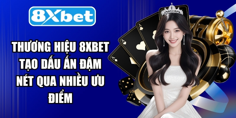 Thương hiệu 8XBET tạo dấu ấn đậm nét qua nhiều ưu điểm